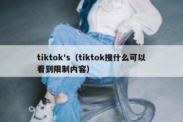 tiktok's（tiktok搜什么可以看到限制内容） 第1张