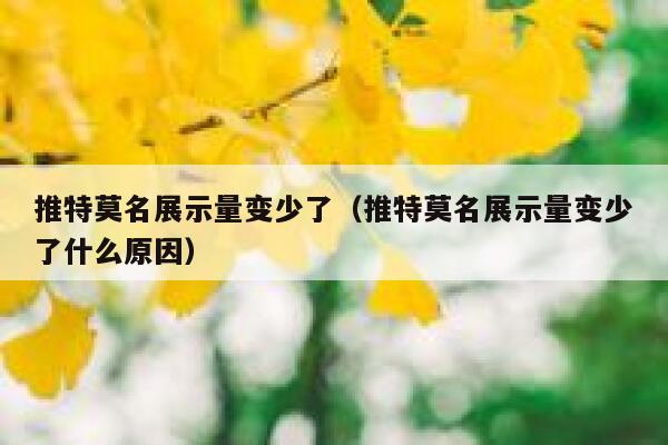 推特莫名展示量变少了（推特莫名展示量变少了什么原因） 第1张