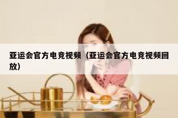 亚运会官方电竞视频(亚运会官方电竞视频回放) 第1张 亚运会官方电竞视频(亚运会官方电竞视频回放) 第1张