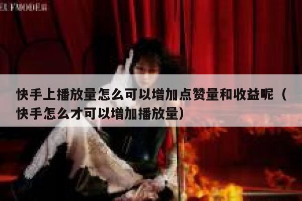 快手上播放量怎么可以增加点赞量和收益呢（快手怎么才可以增加播放量） 第1张