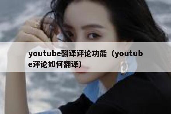 youtube翻译评论功能(youtube评论如何翻译) 第1张 youtube翻译评论功能(youtube评论如何翻译) 第1张