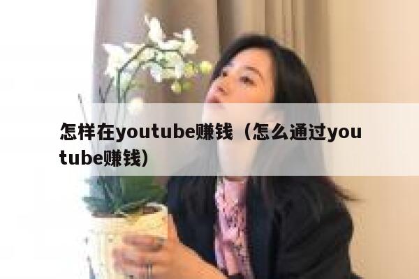 怎样在youtube赚钱（怎么通过youtube赚钱） 第1张