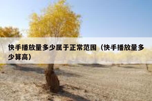 快手播放量多少属于正常范围(快手播放量多少算高) 第1张 快手播放量多少属于正常范围(快手播放量多少算高) 第1张