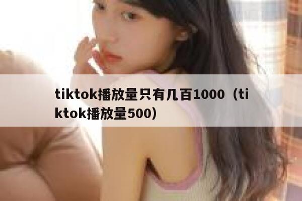 tiktok播放量只有几百1000（tiktok播放量500） 第1张