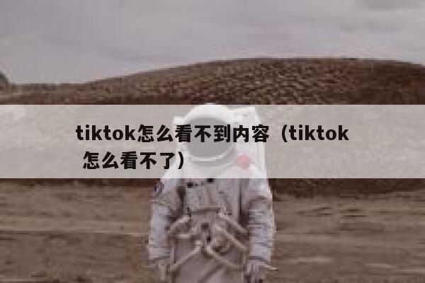tiktok怎么看不到内容（tiktok 怎么看不了） 第1张
