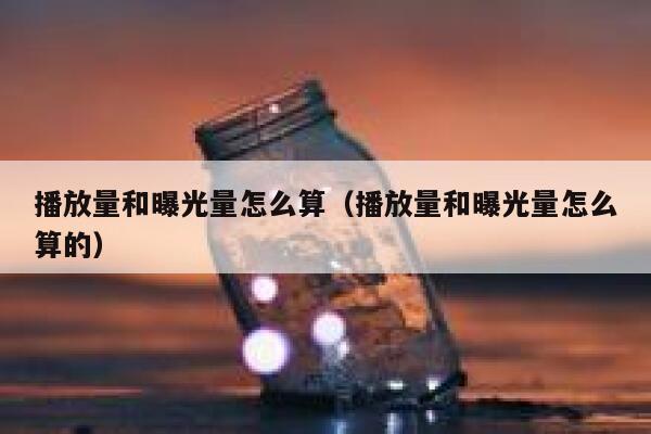 播放量和曝光量怎么算（播放量和曝光量怎么算的） 第1张