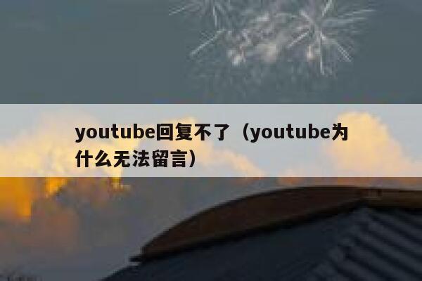 youtube回复不了（youtube为什么无法留言） 第1张