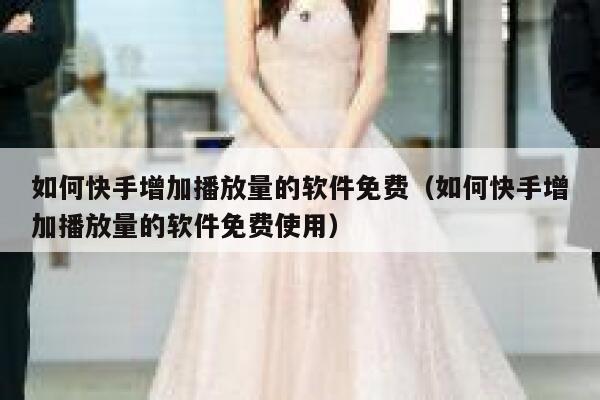 如何快手增加播放量的软件免费（如何快手增加播放量的软件免费使用） 第1张