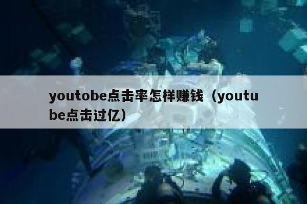 youtobe点击率怎样赚钱（youtube点击过亿） 第1张