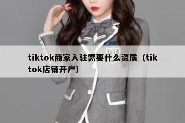 tiktok商家入驻需要什么资质(tiktok店铺开户) 第1张 tiktok商家入驻需要什么资质(tiktok店铺开户) 第1张
