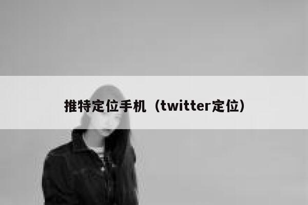 推特定位手机(twitter定位) 第1张 推特定位手机(twitter定位) 第1张