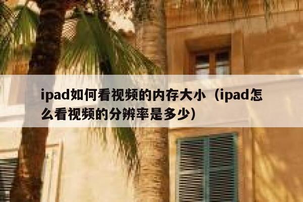 ipad如何看视频的内存大小（ipad怎么看视频的分辨率是多少） 第1张