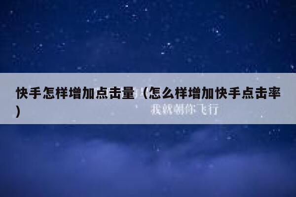 快手怎样增加点击量(怎么样增加快手点击率) 第1张 快手怎样增加点击量(怎么样增加快手点击率) 第1张