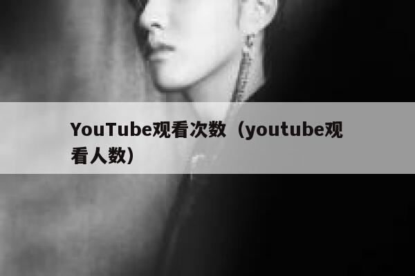 YouTube观看次数（youtube观看人数） 第1张