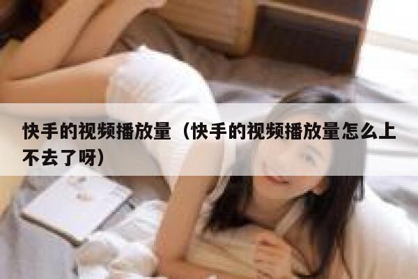 快手的视频播放量(快手的视频播放量怎么上不去了呀) 第1张 快手的视频播放量(快手的视频播放量怎么上不去了呀) 第1张