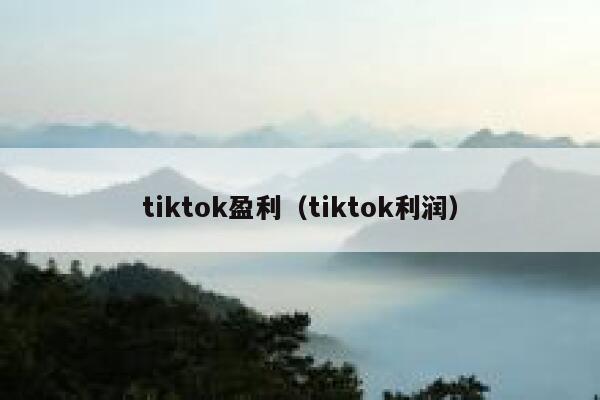 tiktok盈利(tiktok利润) 第1张 tiktok盈利(tiktok利润) 第1张