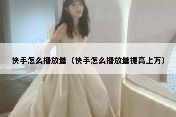 快手怎么播放量（快手怎么播放量提高上万） 第1张