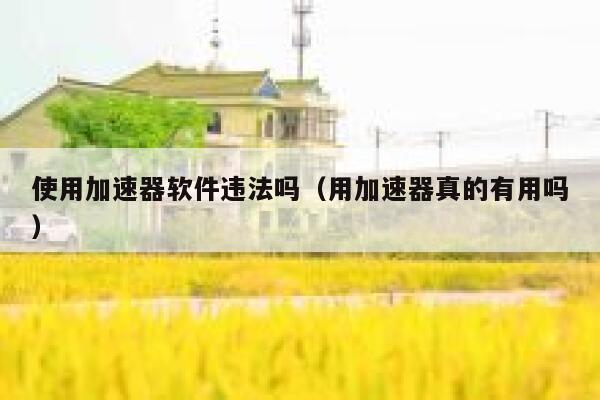 使用加速器软件违法吗（用加速器真的有用吗） 第1张