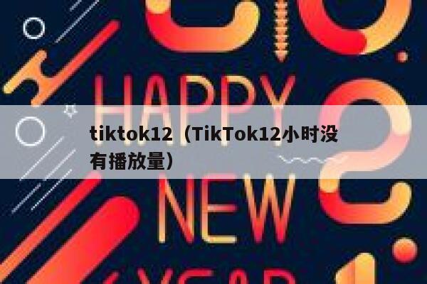 tiktok12(TikTok12小时没有播放量) 第1张 tiktok12(TikTok12小时没有播放量) 第1张