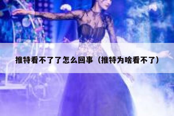 推特看不了了怎么回事（推特为啥看不了） 第1张