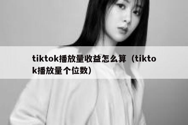 tiktok播放量收益怎么算(tiktok播放量个位数) 第1张 tiktok播放量收益怎么算(tiktok播放量个位数) 第1张