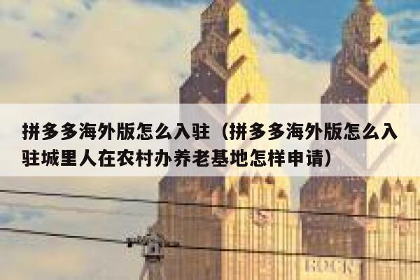 拼多多海外版怎么入驻(拼多多海外版怎么入驻城里人在农村办养老基地怎样申请) 第1张 拼多多海外版怎么入驻(拼多多海外版怎么入驻城里人在农村办养老基地怎样申请) 第1张