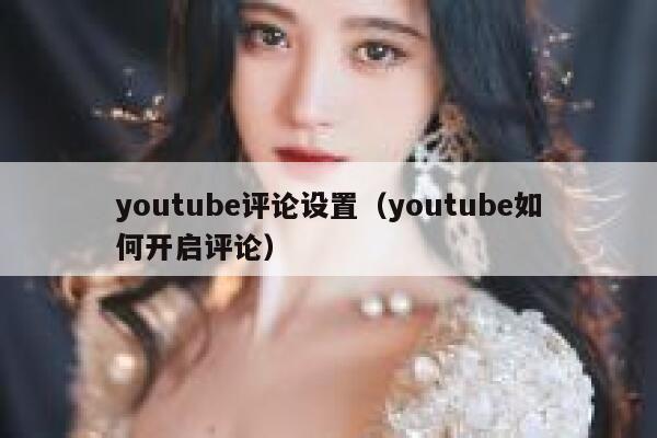 youtube评论设置(youtube如何开启评论) 第1张 youtube评论设置(youtube如何开启评论) 第1张