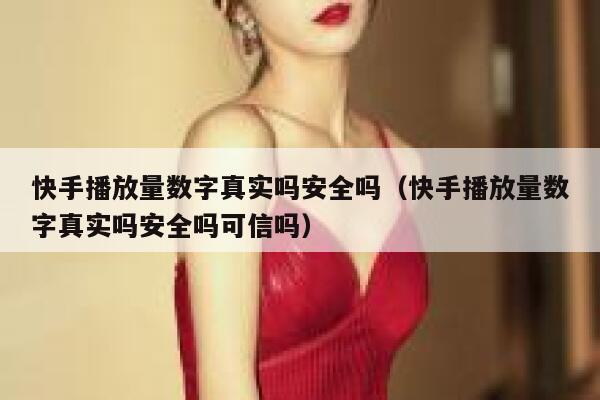 快手播放量数字真实吗安全吗（快手播放量数字真实吗安全吗可信吗） 第1张