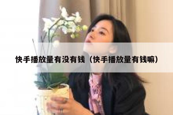 快手播放量有没有钱（快手播放量有钱嘛） 第1张
