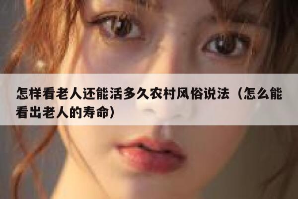 怎样看老人还能活多久农村风俗说法（怎么能看出老人的寿命） 第1张