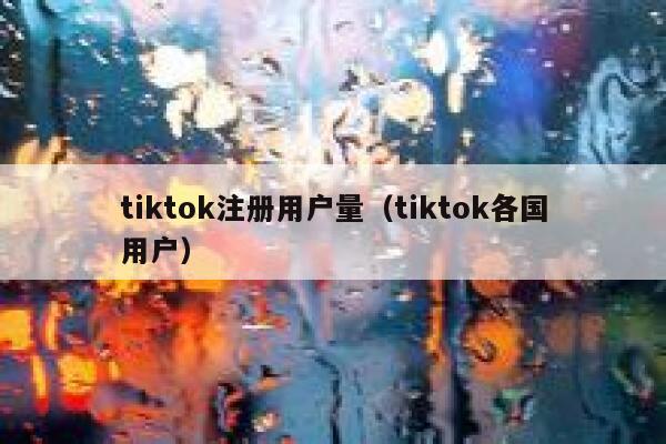tiktok注册用户量（tiktok各国用户） 第1张