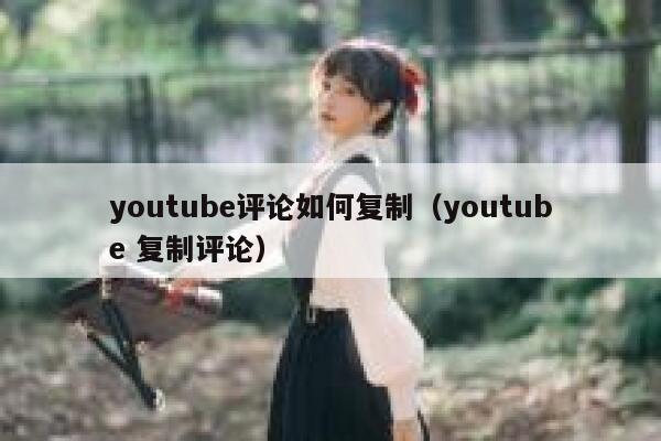 youtube评论如何复制（youtube 复制评论） 第1张