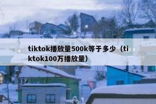 tiktok播放量500k等于多少（tiktok100万播放量） 第1张