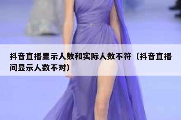 抖音直播显示人数和实际人数不符(抖音直播间显示人数不对) 第1张 抖音直播显示人数和实际人数不符(抖音直播间显示人数不对) 第1张