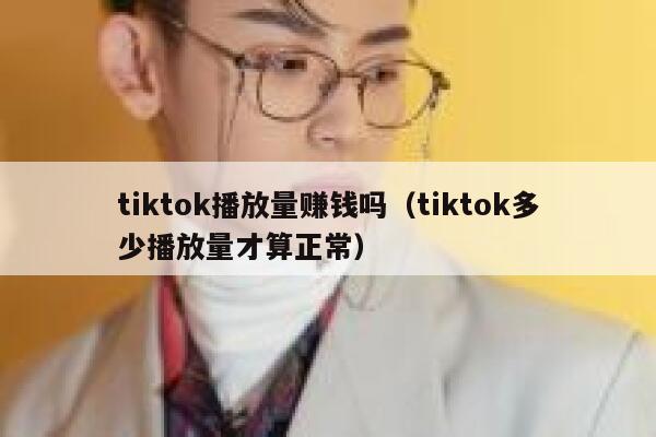 tiktok播放量赚钱吗（tiktok多少播放量才算正常） 第1张