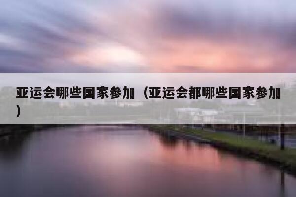 亚运会哪些国家参加（亚运会都哪些国家参加） 第1张
