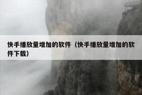 快手播放量增加的软件（快手播放量增加的软件下载） 第1张