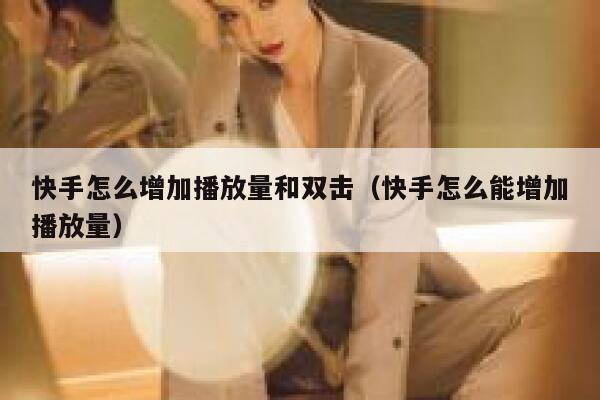 快手怎么增加播放量和双击（快手怎么能增加播放量） 第1张