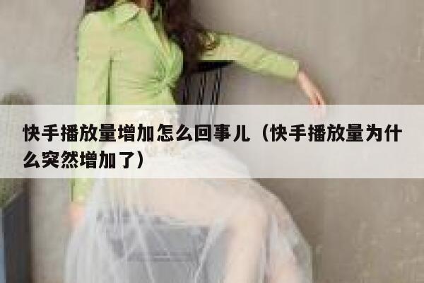 快手播放量增加怎么回事儿（快手播放量为什么突然增加了） 第1张