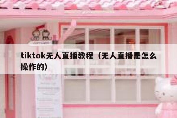 tiktok无人直播教程（无人直播是怎么操作的） 第1张