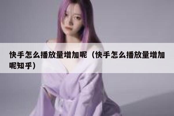 快手怎么播放量增加呢（快手怎么播放量增加呢知乎） 第1张