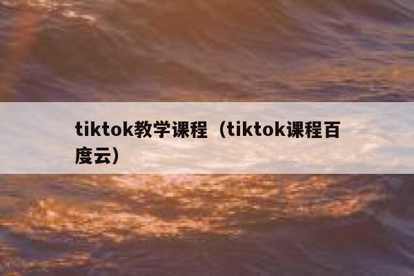 tiktok教学课程（tiktok课程百度云） 第1张