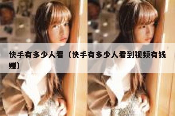 快手有多少人看（快手有多少人看到视频有钱赚） 第1张