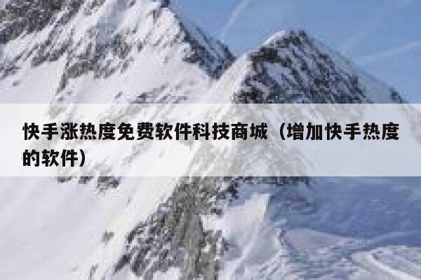 快手涨热度免费软件科技商城（增加快手热度的软件） 第1张