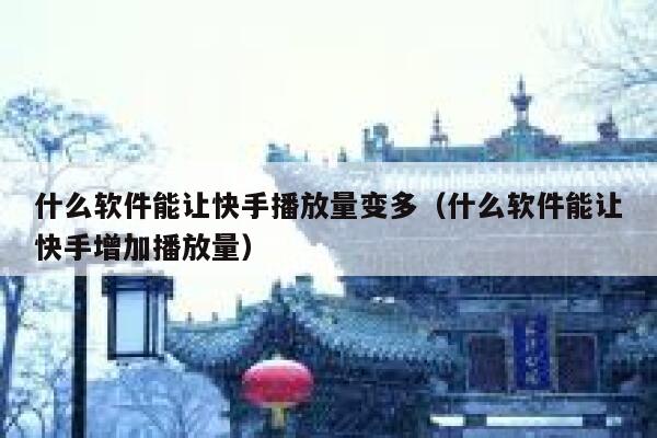 什么软件能让快手播放量变多（什么软件能让快手增加播放量） 第1张