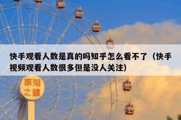 快手观看人数是真的吗知乎怎么看不了（快手视频观看人数很多但是没人关注） 第1张