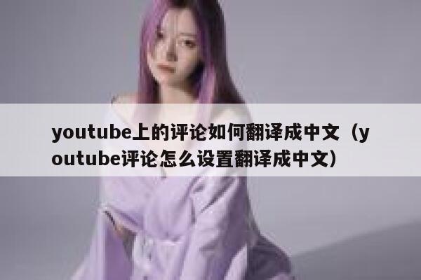 youtube上的评论如何翻译成中文(youtube评论怎么设置翻译成中文) 第1张 youtube上的评论如何翻译成中文(youtube评论怎么设置翻译成中文) 第1张