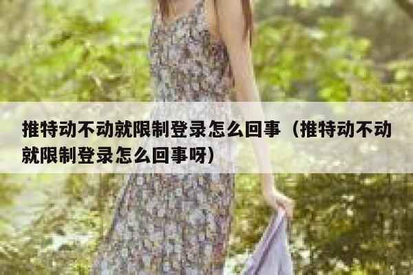 推特动不动就限制登录怎么回事（推特动不动就限制登录怎么回事呀） 第1张