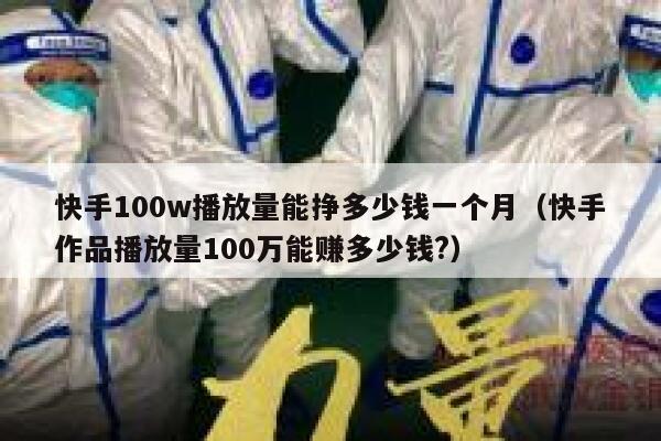 快手100w播放量能挣多少钱一个月（快手作品播放量100万能赚多少钱?） 第1张