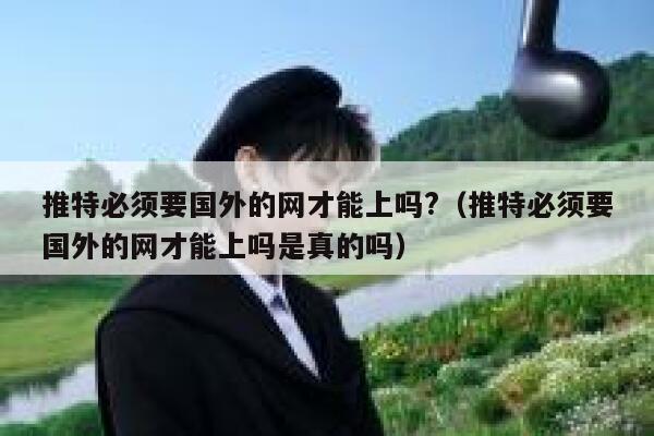 推特必须要国外的网才能上吗?（推特必须要国外的网才能上吗是真的吗） 第1张